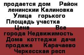 продается дом  › Район ­ ленинскии Калиновка  › Улица ­ горького › Площадь участка ­ 42 › Цена ­ 20 000 - Все города Недвижимость » Дома, коттеджи, дачи продажа   . Карачаево-Черкесская респ.,Черкесск г.